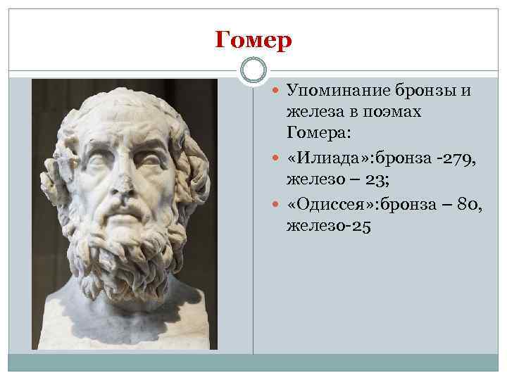Гомер Упоминание бронзы и железа в поэмах Гомера: «Илиада» : бронза -279, железо –