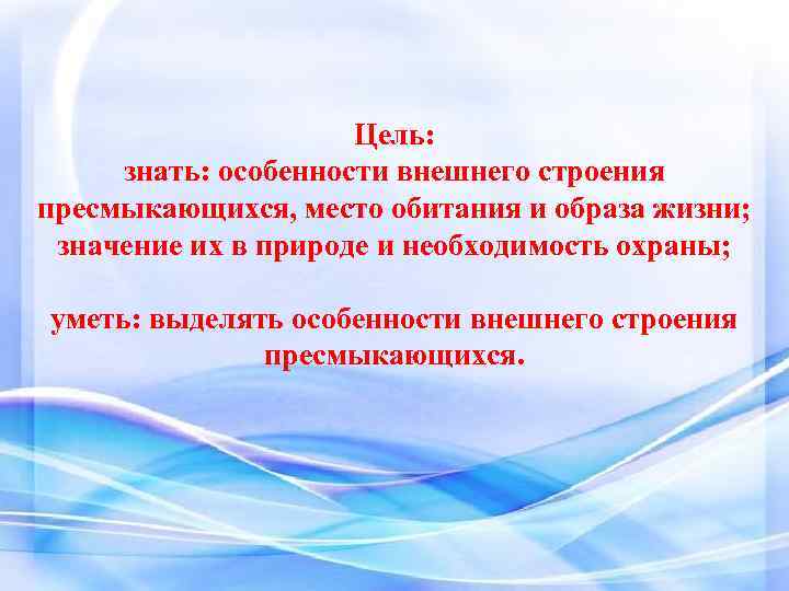 Цель: знать: особенности внешнего строения пресмыкающихся, место обитания и образа жизни; значение их в