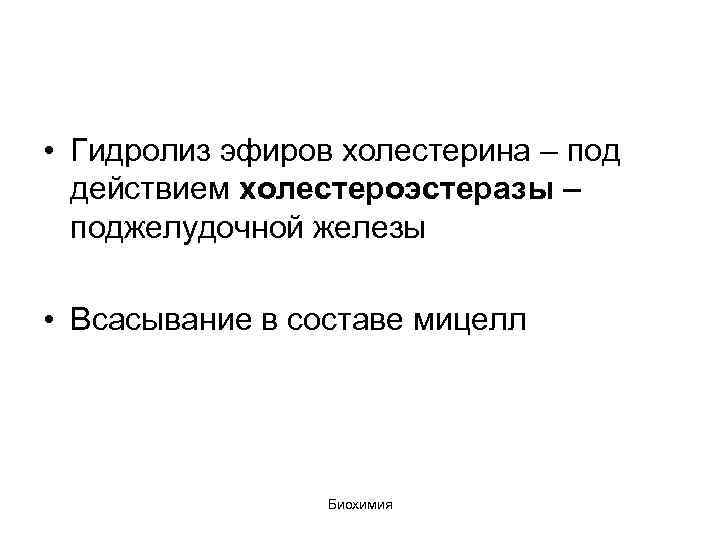  • Гидролиз эфиров холестерина – под действием холестероэстеразы – поджелудочной железы • Всасывание