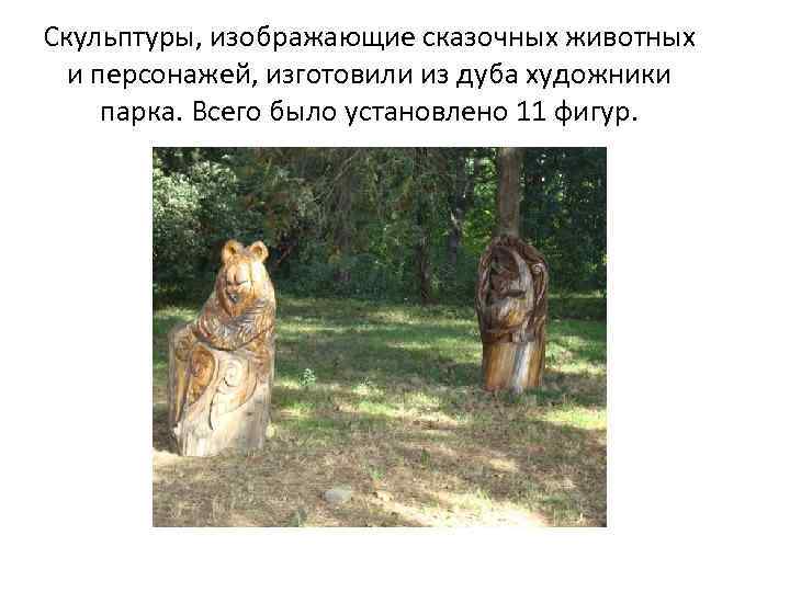 Скульптуры, изображающие сказочных животных и персонажей, изготовили из дуба художники парка. Всего было установлено
