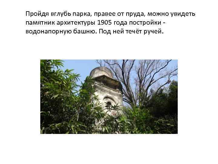 Пройдя вглубь парка, правее от пруда, можно увидеть памятник архитектуры 1905 года постройки -