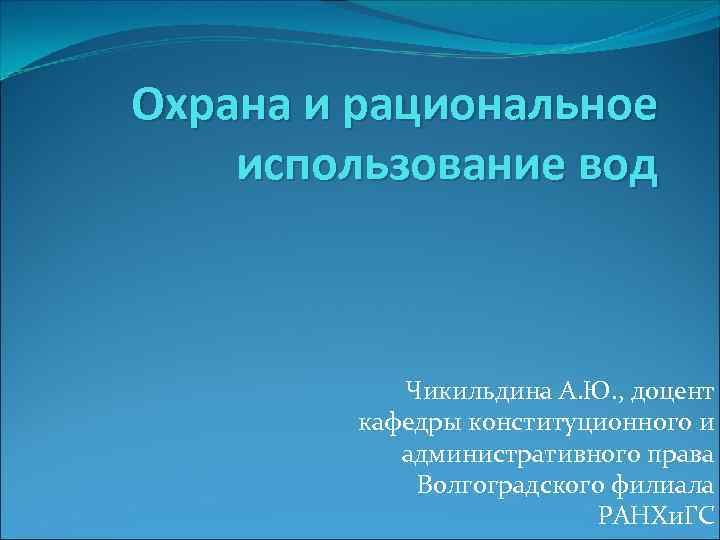 Охрана и рациональное использование вод Чикильдина А. Ю. , доцент кафедры конституционного и административного