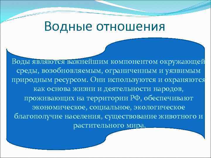 Водные отношения Воды являются важнейшим компонентом окружающей среды, возобновляемым, ограниченным и уязвимым природным ресурсом.