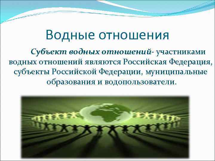 Водные отношения Субъект водных отношений- участниками водных отношений являются Российская Федерация, субъекты Российской Федерации,