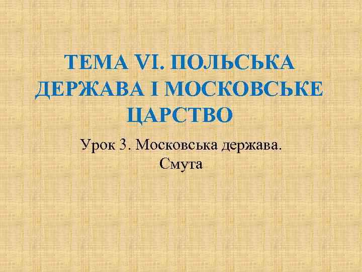 ТЕМА VI. ПОЛЬСЬКА ДЕРЖАВА І МОСКОВСЬКЕ ЦАРСТВО Урок 3. Московська держава. Смута 