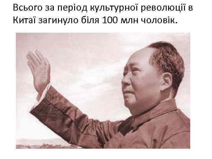 Всього за період культурної революції в Китаї загинуло біля 100 млн чоловік. 