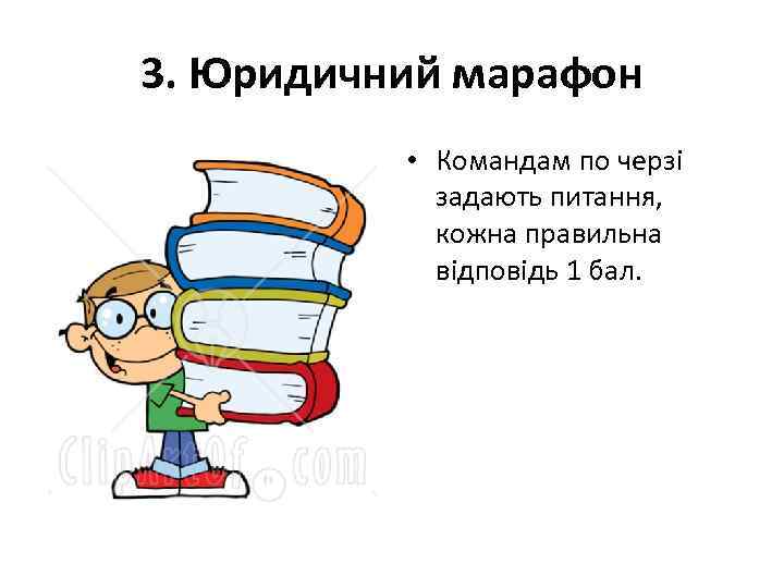 3. Юридичний марафон • Командам по черзі задають питання, кожна правильна відповідь 1 бал.