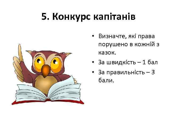 5. Конкурс капітанів • Визначте, які права порушено в кожній з казок. • За