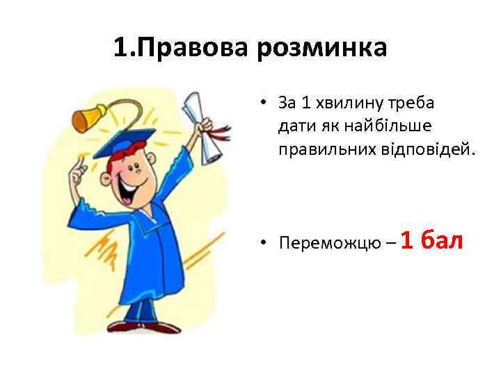 1. Правова розминка • За 1 хвилину треба дати як найбільше правильних відповідей. •