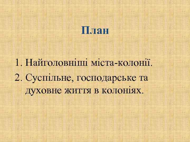 План 1. Найголовніші міста-колонії. 2. Суспільне, господарське та духовне життя в колоніях. 