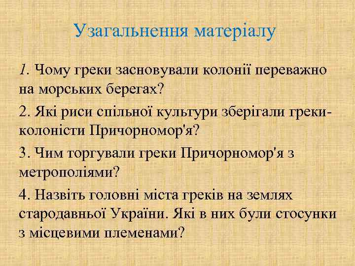 Узагальнення матеріалу 1. Чому греки засновували колонії переважно на морських берегах? 2. Які риси