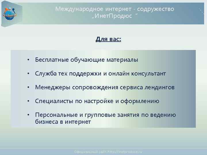 Международное интернет - содружество „Инет. Продюс“ Для вас: • Бесплатные обучающие материалы • Служба