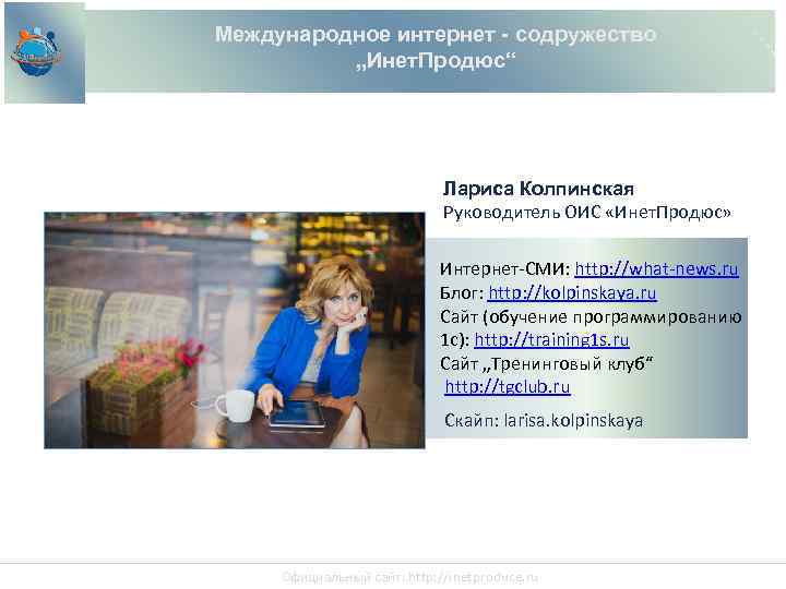 Международное интернет - содружество „Инет. Продюс“ Лариса Колпинская Руководитель ОИС «Инет. Продюс» Интернет-СМИ: http: