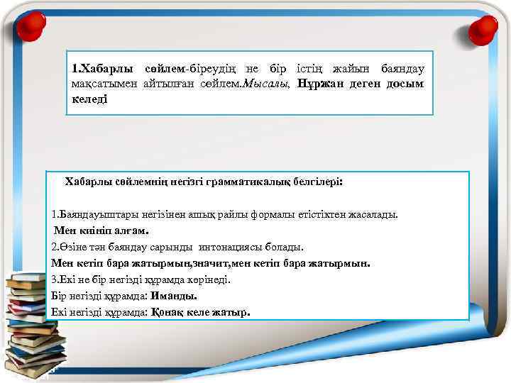 1. Хабарлы сөйлем-біреудің не бір істің жайын баяндау мақсатымен айтылған сөйлем. Мысалы, Нұржан деген