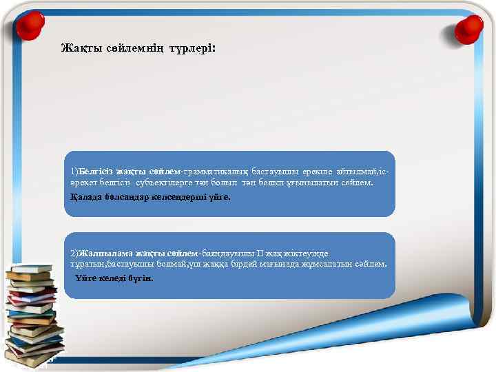 Жақты сөйлемнің түрлері: 1)Белгісіз жақты сөйлем-грамматикалық бастауышы ерекше айтылмай, ісәрекет белгісіз субъектілерге тән болып