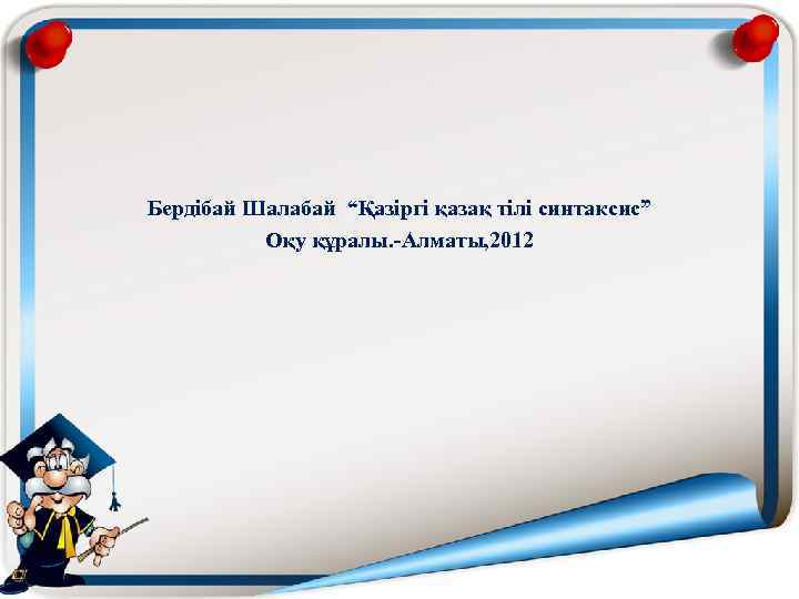 Бердібай Шалабай “Қазіргі қазақ тілі синтаксис” Оқу құралы. -Алматы, 2012 