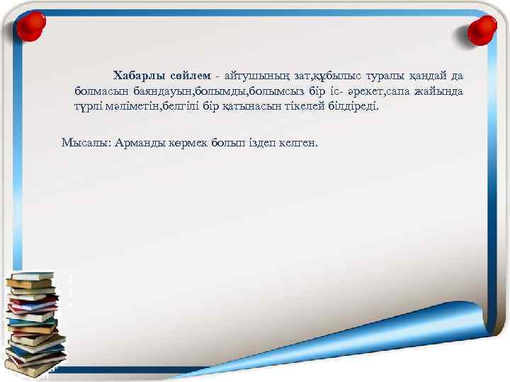  Хабарлы сөйлем - айтушының зат, құбылыс туралы қандай да болмасын баяндауын, болымды, болымсыз