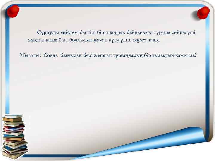  Сұраулы сөйлем-белгілі бір шындық байланысы туралы сөйлесуші жақтан қандай да болмасын жауап күту