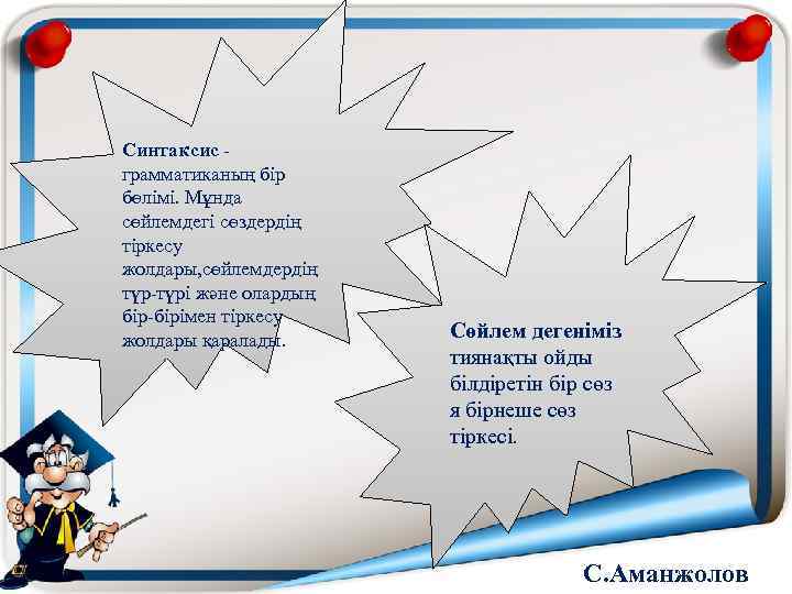 Синтаксис - грамматиканың бір бөлімі. Мұнда сөйлемдегі сөздердің тіркесу жолдары, сөйлемдердің түр-түрі және олардың