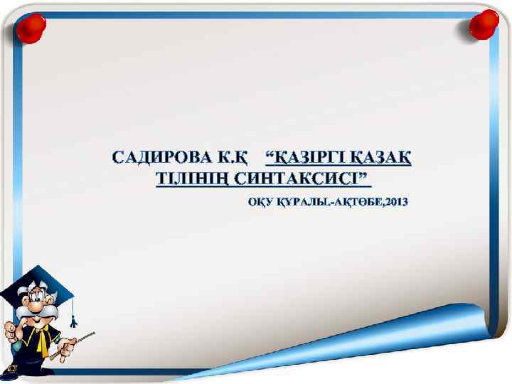 САДИРОВА К. Қ “ҚАЗІРГІ ҚАЗАҚ ТІЛІНІҢ СИНТАКСИСІ” ОҚУ ҚҰРАЛЫ. -АҚТӨБЕ, 2013 