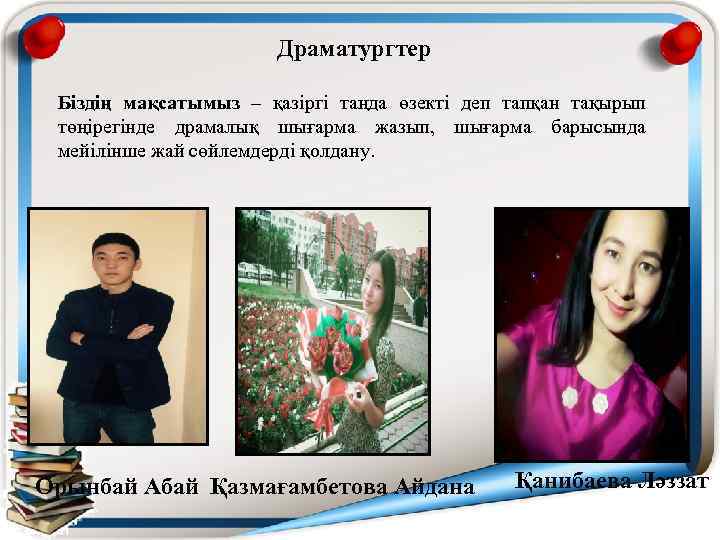 Драматургтер Біздің мақсатымыз – қазіргі таңда өзекті деп тапқан тақырып төңірегінде драмалық шығарма жазып,