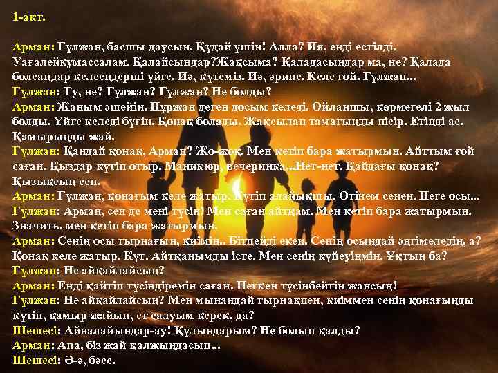 1 -акт. Арман: Гүлжан, басшы даусын, Құдай үшін! Алла? Ия, енді естілді. Уағалейкумассалам. Қалайсыңдар?
