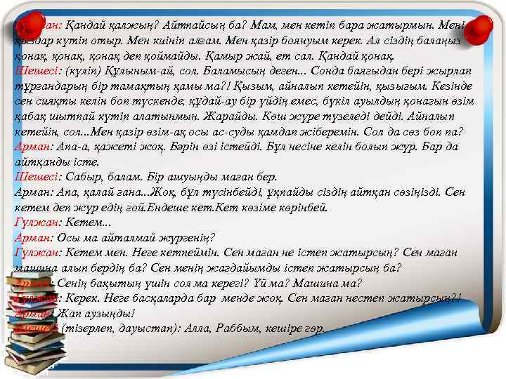 Гүлжан: Қандай қалжың? Айтпайсың ба? Мам, мен кетіп бара жатырмын. Мені қыздар күтіп отыр.