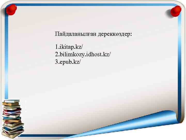 Пайдаланылған дереккөздер: 1. ikitap. kz/ 2. bilimkozy. idhost. kz/ 3. epub. kz/ 
