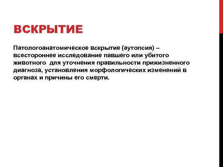 ВСКРЫТИЕ Патологоанатомическое вскрытие (аутопсия) – всестороннее исследование павшего или убитого животного для уточнения правильности