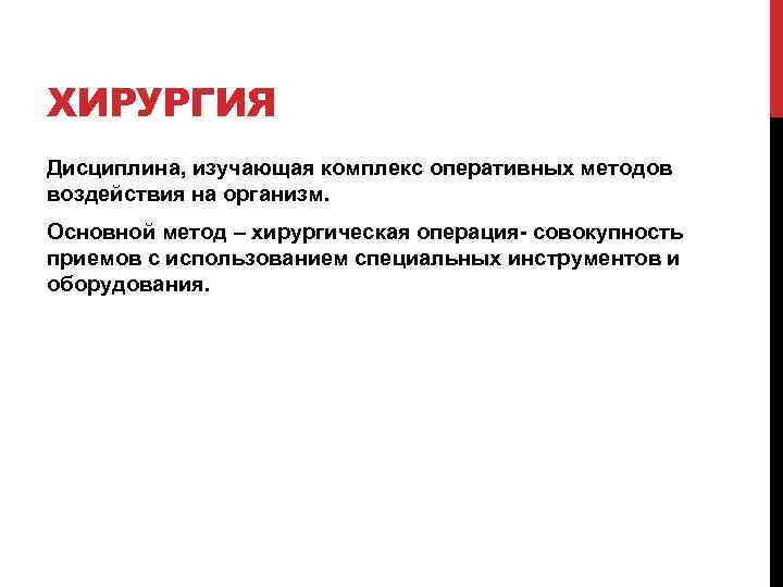 ХИРУРГИЯ Дисциплина, изучающая комплекс оперативных методов воздействия на организм. Основной метод – хирургическая операция-