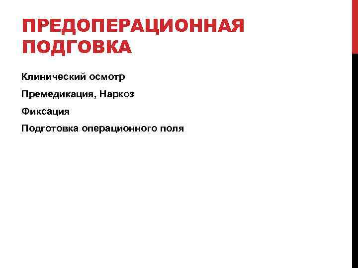 ПРЕДОПЕРАЦИОННАЯ ПОДГОВКА Клинический осмотр Премедикация, Наркоз Фиксация Подготовка операционного поля 