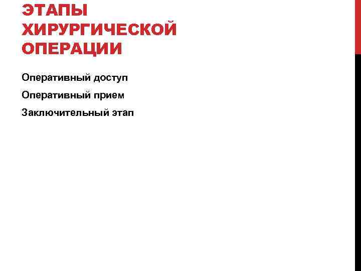 ЭТАПЫ ХИРУРГИЧЕСКОЙ ОПЕРАЦИИ Оперативный доступ Оперативный прием Заключительный этап 