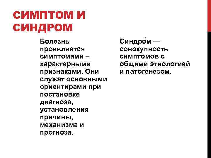 СИМПТОМ И СИНДРОМ Болезнь проявляется симптомами – характерными признаками. Они служат основными ориентирами при