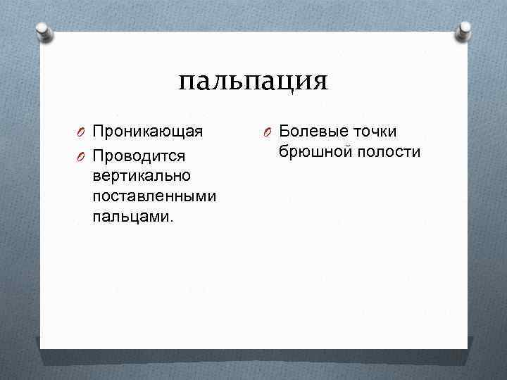 пальпация O Проникающая O Проводится вертикально поставленными пальцами. O Болевые точки брюшной полости 