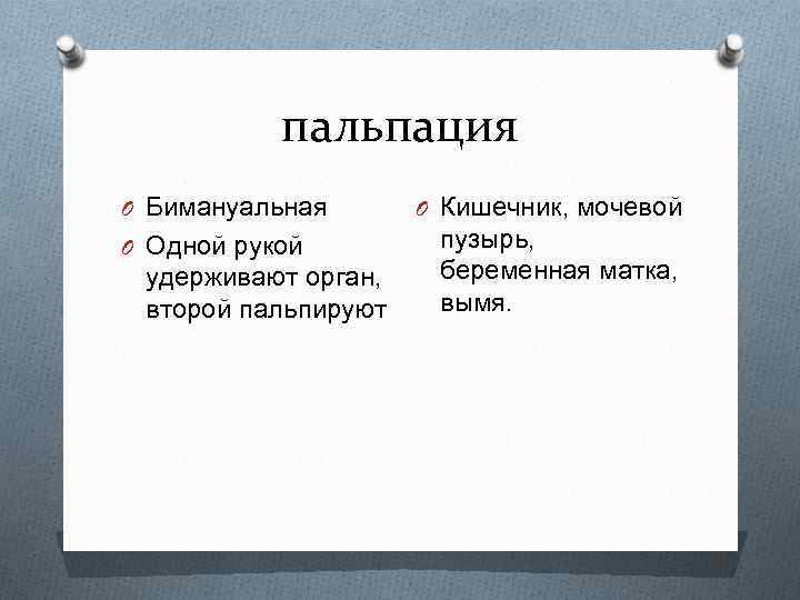 пальпация O Бимануальная O Одной рукой удерживают орган, второй пальпируют O Кишечник, мочевой пузырь,