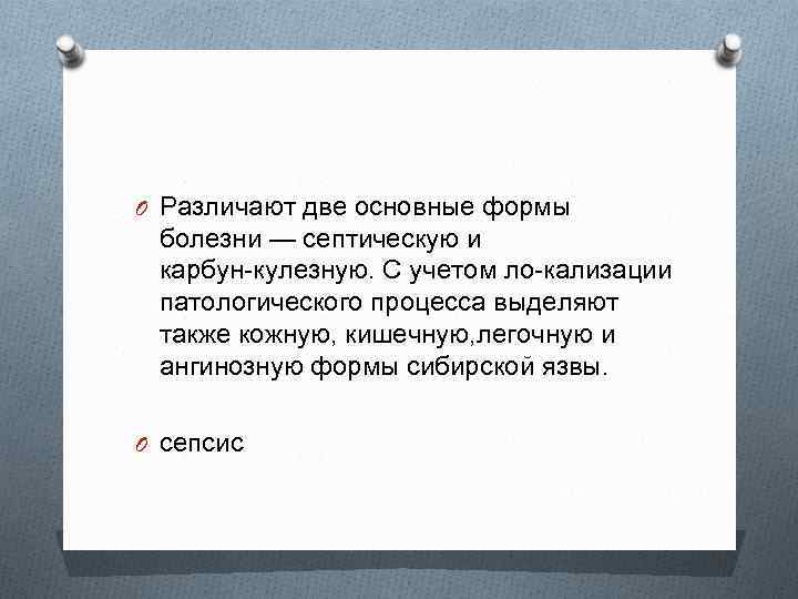 O Различают две основные формы болезни — септическую и карбун кулезную. С учетом ло