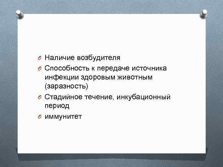 O Наличие возбудителя O Способность к передаче источника инфекции здоровым животным (заразность) O Стадийное