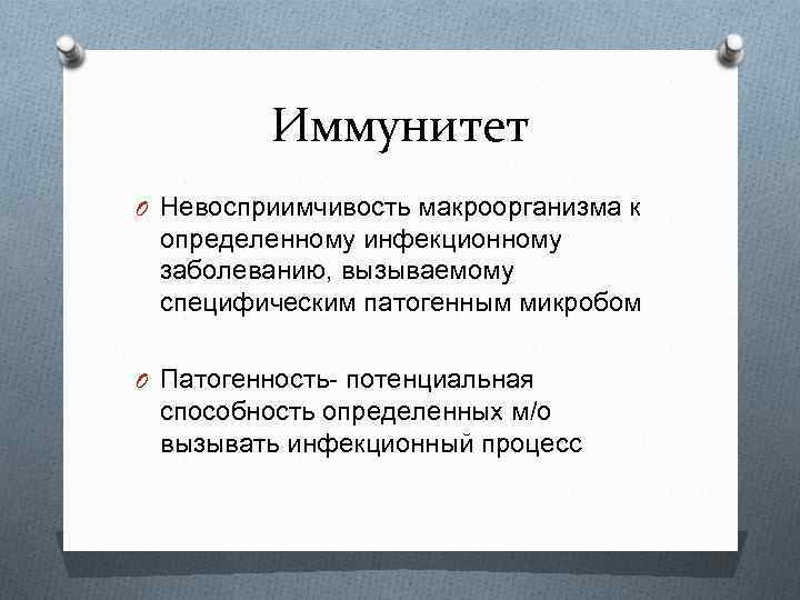 Иммунитет O Невосприимчивость макроорганизма к определенному инфекционному заболеванию, вызываемому специфическим патогенным микробом O Патогенность