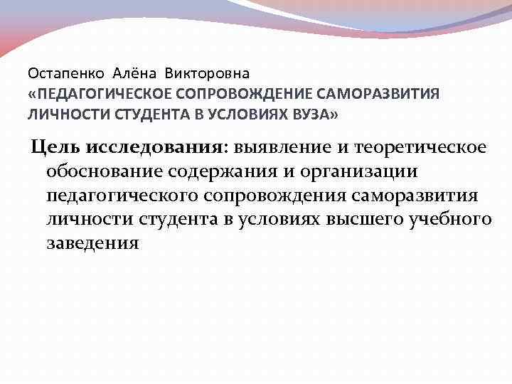 Остапенко Алёна Викторовна «ПЕДАГОГИЧЕСКОЕ СОПРОВОЖДЕНИЕ САМОРАЗВИТИЯ ЛИЧНОСТИ СТУДЕНТА В УСЛОВИЯХ ВУЗА» Цель исследования: выявление