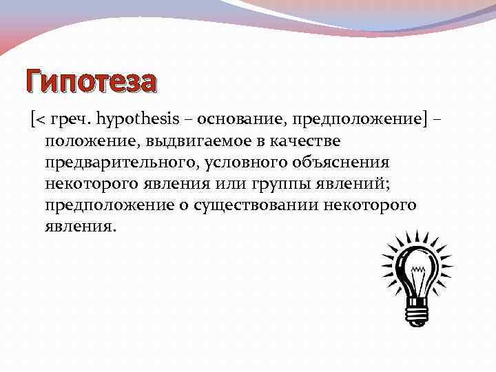 Гипотеза [< греч. hypothesis – основание, предположение] – положение, выдвигаемое в качестве предварительного, условного