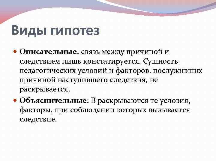 Виды гипотез Описательные: связь между причиной и следствием лишь констатируется. Сущность педагогических условий и