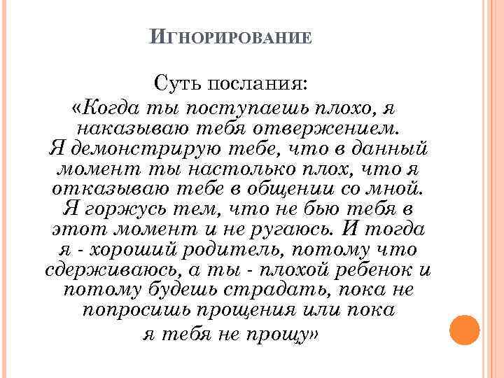 ИГНОРИРОВАНИЕ Суть послания: «Когда ты поступаешь плохо, я наказываю тебя отвержением. Я демонстрирую тебе,