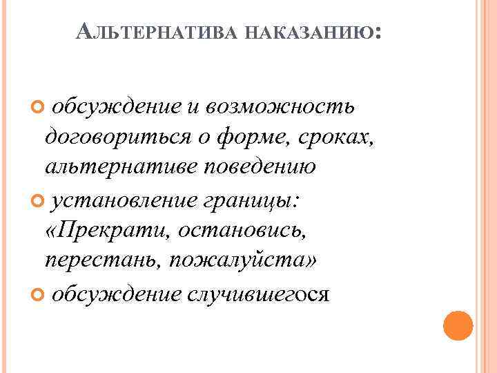 АЛЬТЕРНАТИВА НАКАЗАНИЮ: обсуждение и возможность договориться о форме, сроках, альтернативе поведению установление границы: «Прекрати,