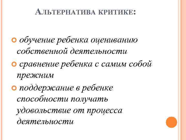 АЛЬТЕРНАТИВА КРИТИКЕ: обучение ребенка оцениванию собственной деятельности сравнение ребенка с самим собой прежним поддержание