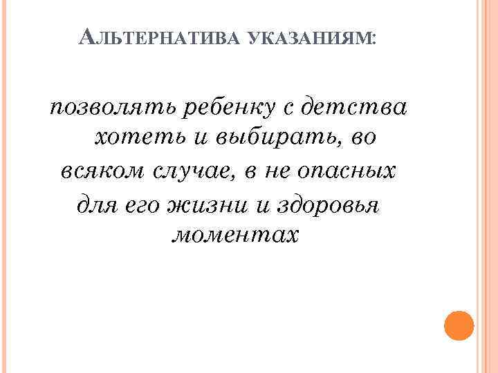 АЛЬТЕРНАТИВА УКАЗАНИЯМ: позволять ребенку с детства хотеть и выбирать, во всяком случае, в не