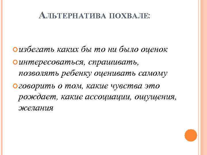 АЛЬТЕРНАТИВА ПОХВАЛЕ: избегать каких бы то ни было оценок интересоваться, спрашивать, позволять ребенку оценивать