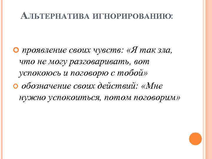 АЛЬТЕРНАТИВА ИГНОРИРОВАНИЮ: проявление своих чувств: «Я так зла, что не могу разговаривать, вот успокоюсь