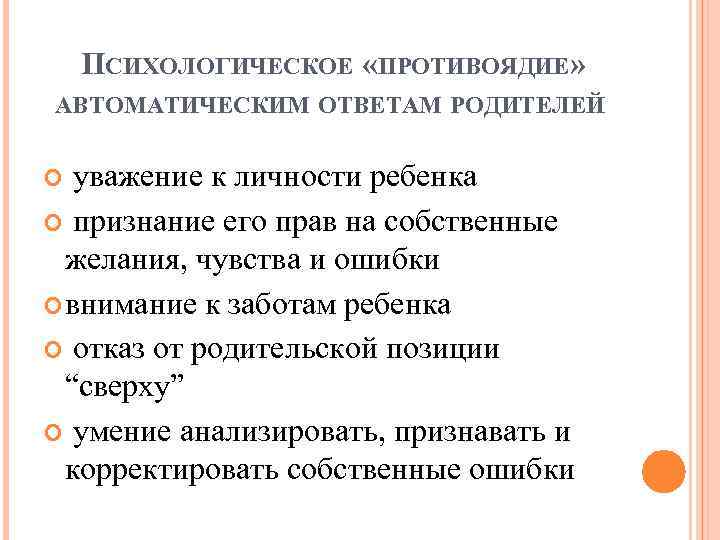 ПСИХОЛОГИЧЕСКОЕ «ПРОТИВОЯДИЕ» АВТОМАТИЧЕСКИМ ОТВЕТАМ РОДИТЕЛЕЙ уважение к личности ребенка признание его прав на собственные