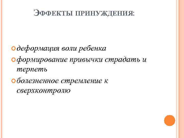 ЭФФЕКТЫ ПРИНУЖДЕНИЯ: деформация воли ребенка формирование привычки страдать и терпеть болезненное стремление к сверхконтролю