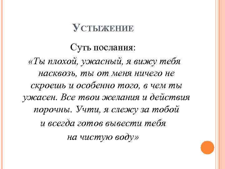 УСТЫЖЕНИЕ Суть послания: «Ты плохой, ужасный, я вижу тебя насквозь, ты от меня ничего